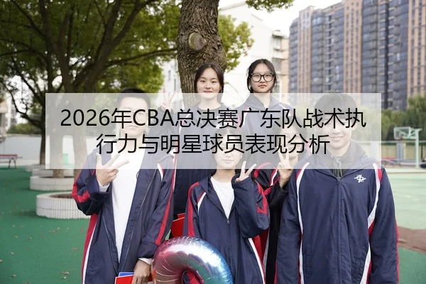 2026年CBA总决赛广东队战术执行力与明星球员表现分析