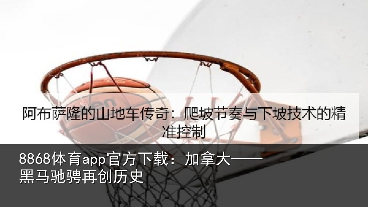 8868体育app官方下载：加拿大——黑马驰骋再创历史