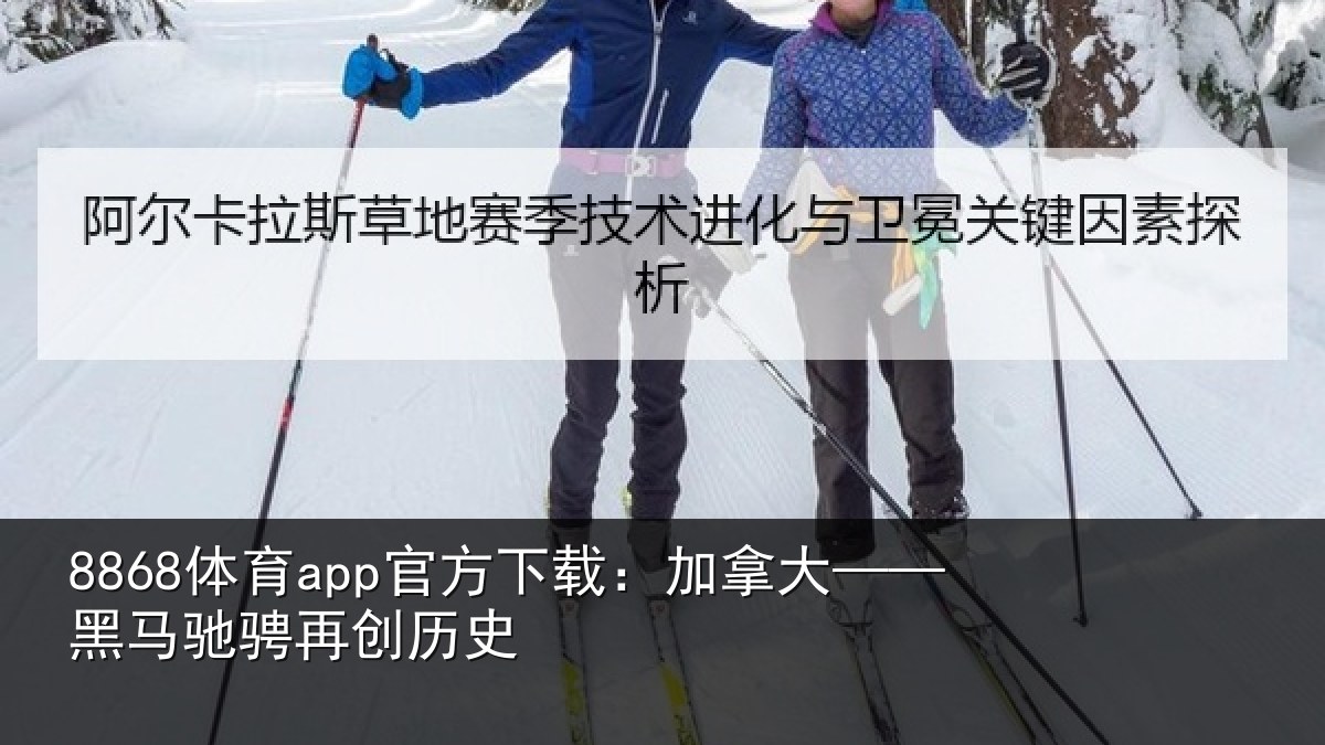 8868体育app官方下载:加拿大——黑马驰骋再创历史