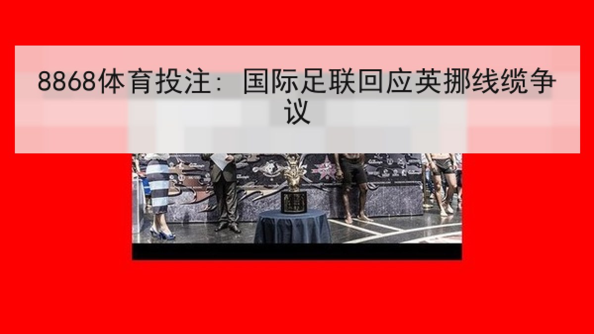 8868体育投注: 国际足联回应英挪线缆争议