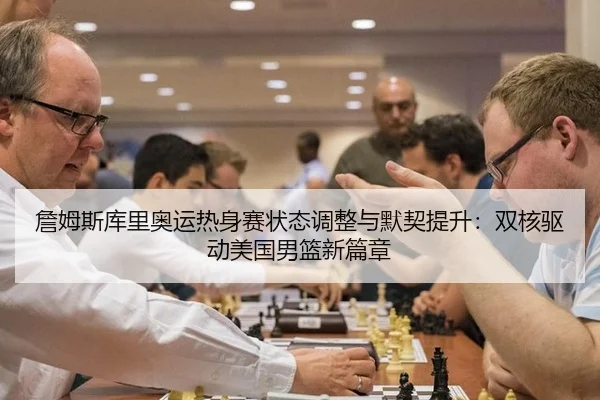 詹姆斯库里奥运热身赛状态调整与默契提升：双核驱动美国男篮新篇章
