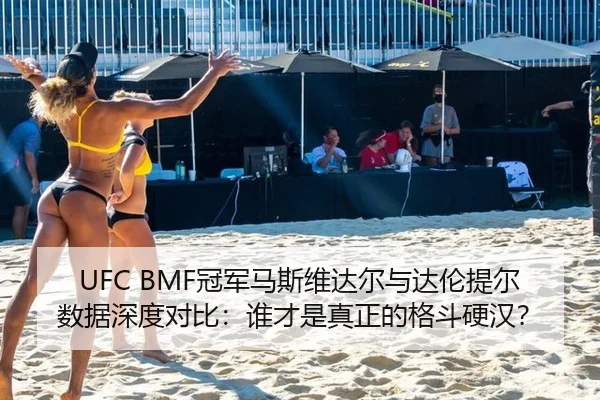UFC BMF冠军马斯维达尔与达伦提尔数据深度对比：谁才是真正的格斗硬汉？