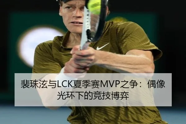 裴珠泫与LCK夏季赛MVP之争：偶像光环下的竞技博弈