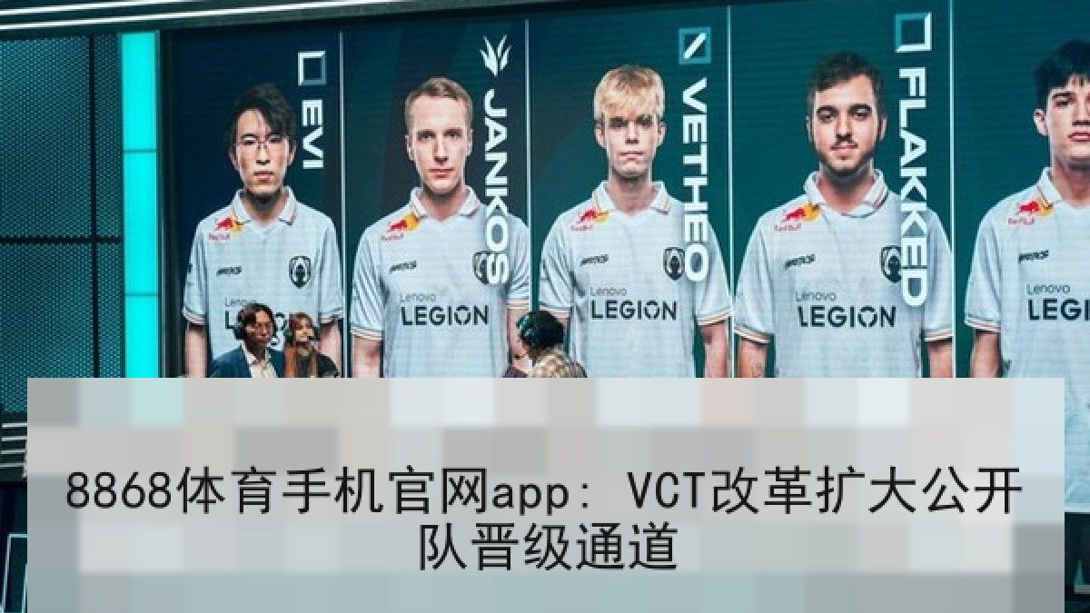 8868体育手机官网app: VCT改革扩大公开队晋级通道