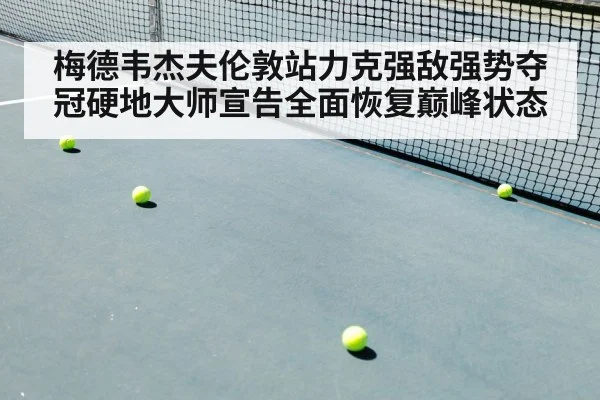 梅德韦杰夫伦敦站力克强敌强势夺冠硬地大师宣告全面恢复巅峰状态