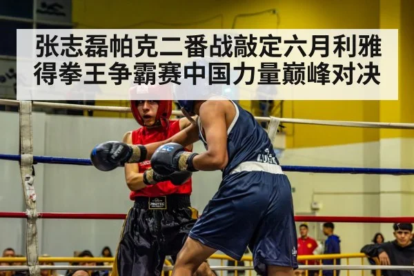 张志磊帕克二番战敲定六月利雅得拳王争霸赛中国力量巅峰对决