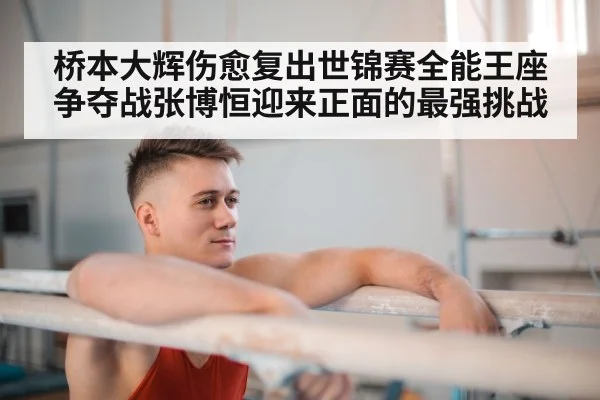 桥本大辉伤愈复出世锦赛全能王座争夺战张博恒迎来正面的最强挑战