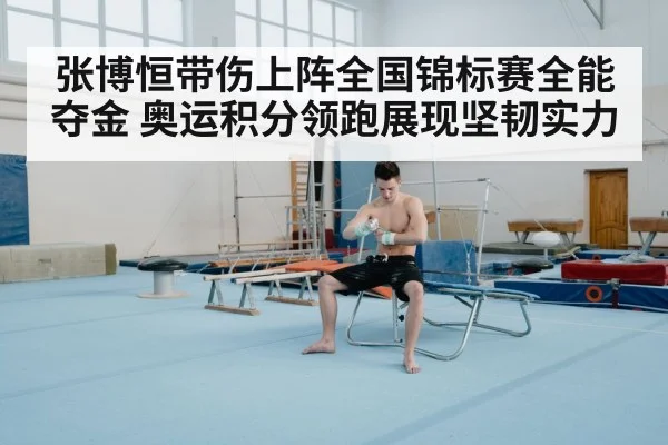 张博恒带伤上阵全国锦标赛全能夺金 奥运积分领跑展现坚韧实力