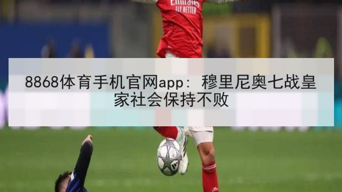 8868体育手机官网app: 穆里尼奥七战皇家社会保持不败
