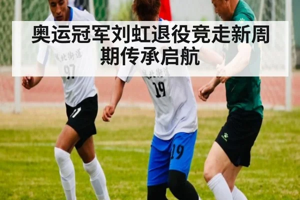 奥运冠军刘虹退役竞走新周期传承启航