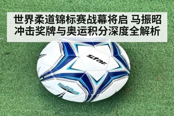 世界柔道锦标赛战幕将启 马振昭冲击奖牌与奥运积分深度全解析
